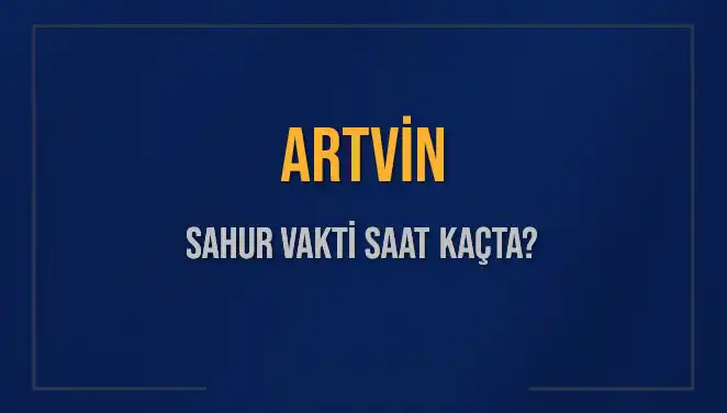 Artvin'de 2025 Sahur Vakitleri: Saat Kaçta Başlıyor ve Bitiyor?