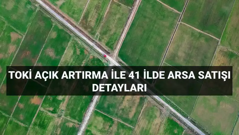 TOKİ Arsa Satışında Fırsatlar: 41 İl ve 306 Arsa Açık Artırmada